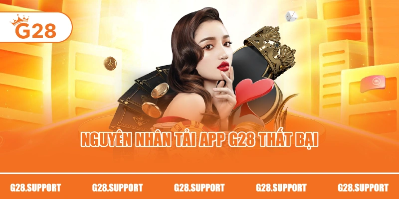 Nguyên nhân tải app G28 thất bại